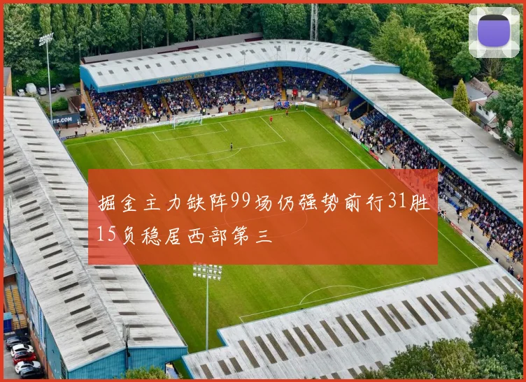 掘金主力缺阵99场仍强势前行31胜15负稳居西部第三