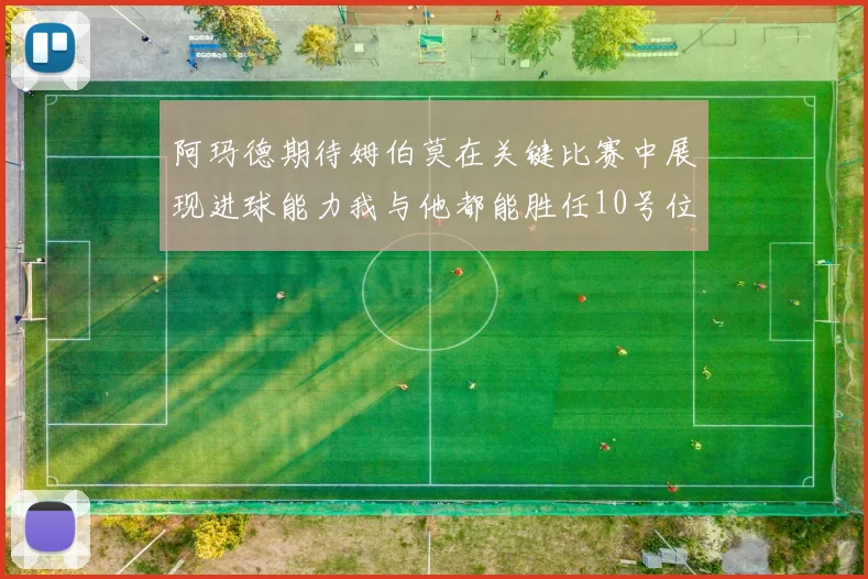 阿玛德期待姆伯莫在关键比赛中展现进球能力我与他都能胜任10号位
