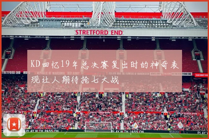 KD回忆19年总决赛复出时的神奇表现让人期待抢七大战