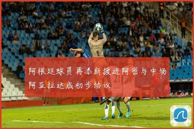 阿根廷球员再添新援迈阿密与中场阿亚拉达成初步协议