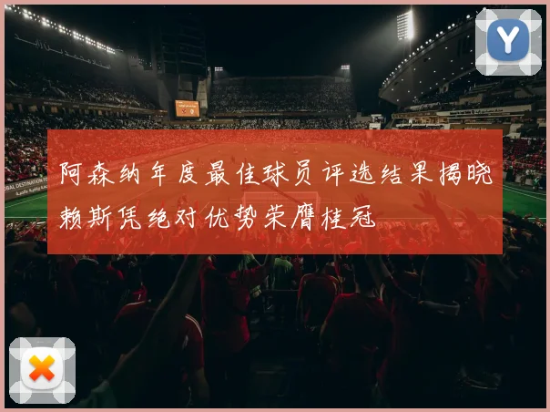 阿森纳年度最佳球员评选结果揭晓赖斯凭绝对优势荣膺桂冠