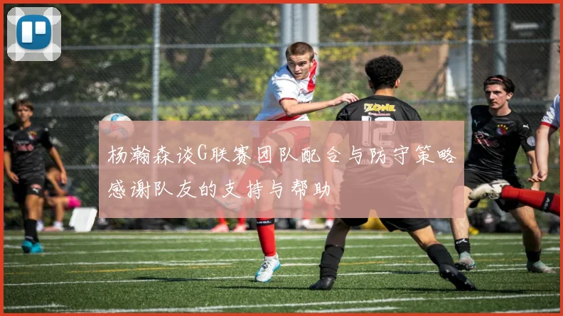 杨瀚森谈G联赛团队配合与防守策略感谢队友的支持与帮助