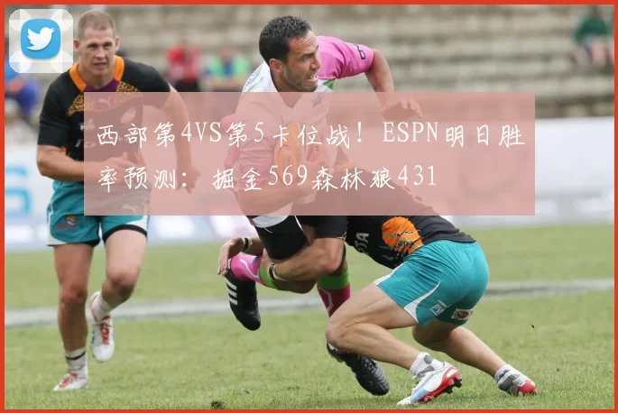 西部第4VS第5卡位战！ESPN明日胜率预测：掘金569森林狼431