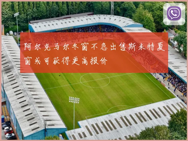 阿尔克马尔冬窗不急出售斯米特夏窗或可获得更高报价