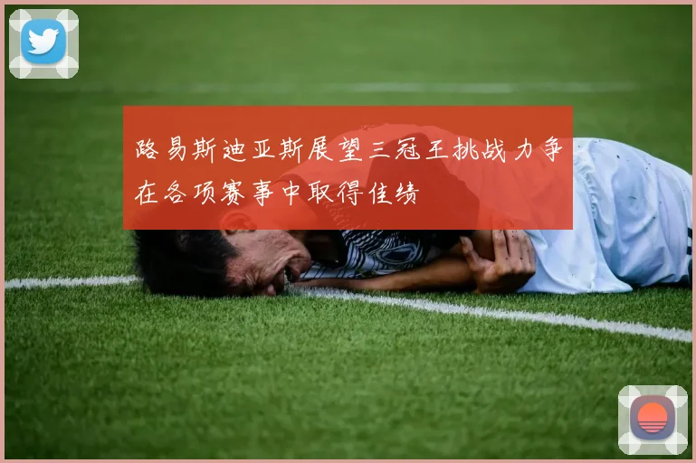 路易斯迪亚斯展望三冠王挑战力争在各项赛事中取得佳绩