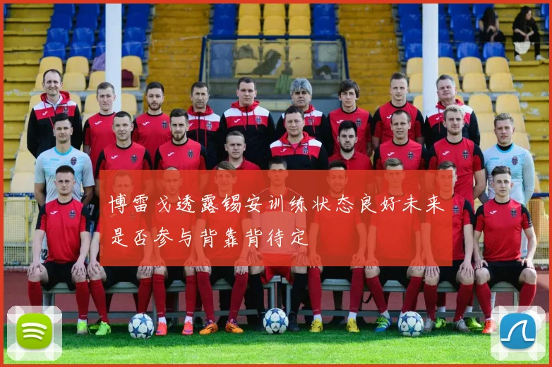 博雷戈透露锡安训练状态良好未来是否参与背靠背待定